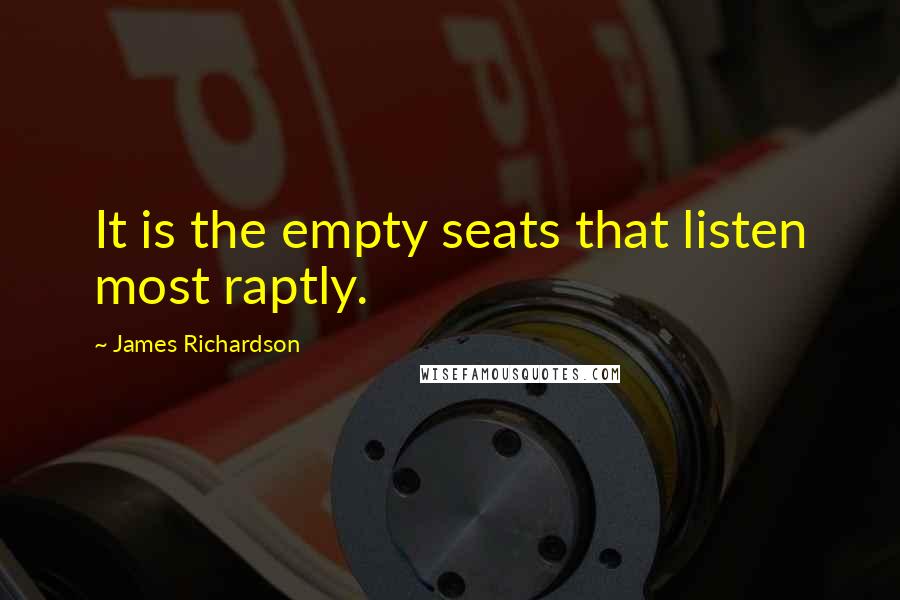 James Richardson Quotes: It is the empty seats that listen most raptly.