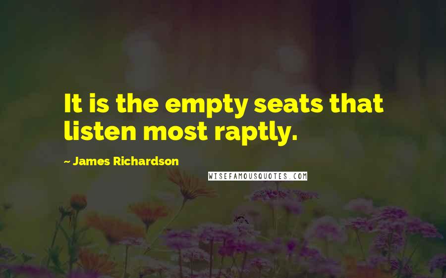 James Richardson Quotes: It is the empty seats that listen most raptly.