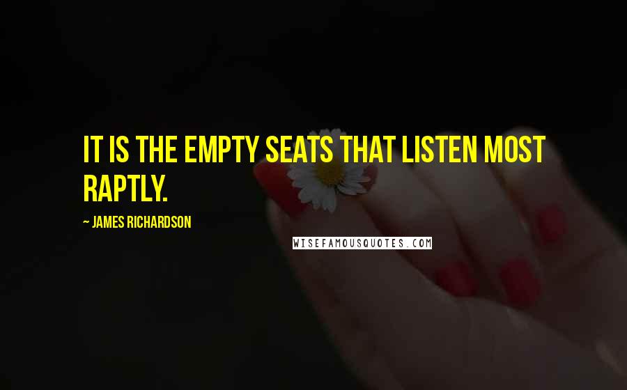 James Richardson Quotes: It is the empty seats that listen most raptly.