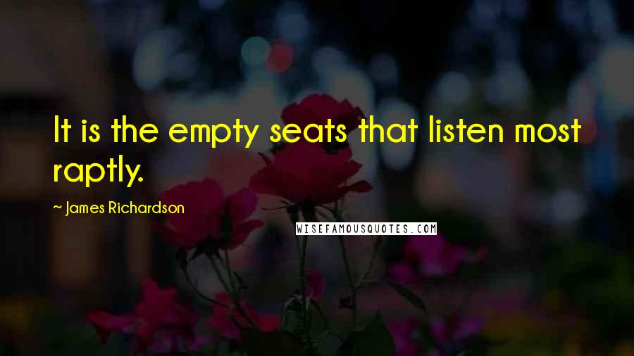 James Richardson Quotes: It is the empty seats that listen most raptly.