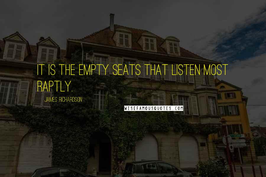 James Richardson Quotes: It is the empty seats that listen most raptly.