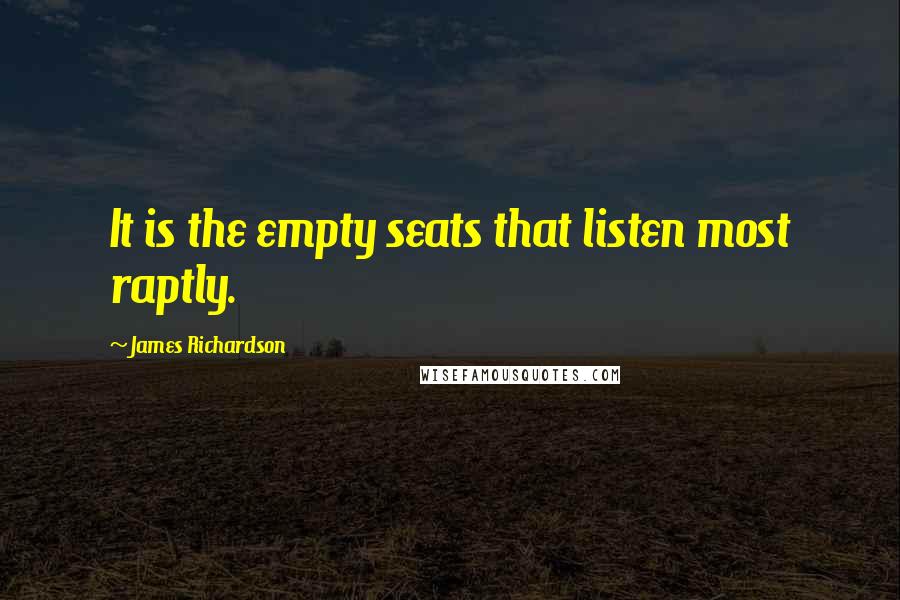 James Richardson Quotes: It is the empty seats that listen most raptly.