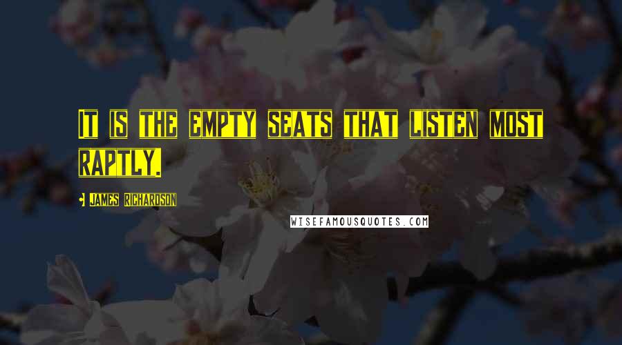 James Richardson Quotes: It is the empty seats that listen most raptly.