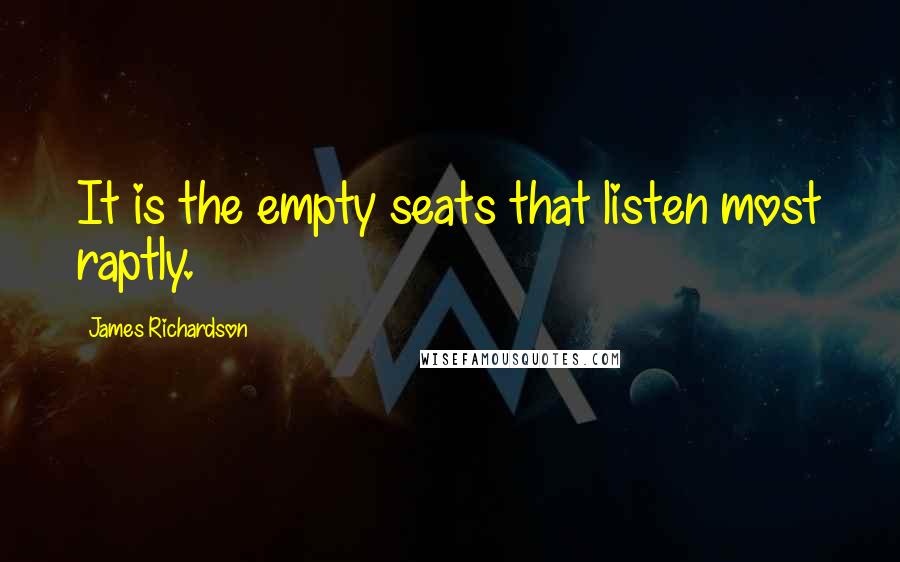 James Richardson Quotes: It is the empty seats that listen most raptly.