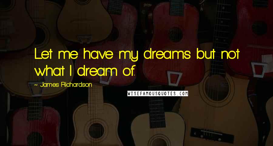 James Richardson Quotes: Let me have my dreams but not what I dream of.