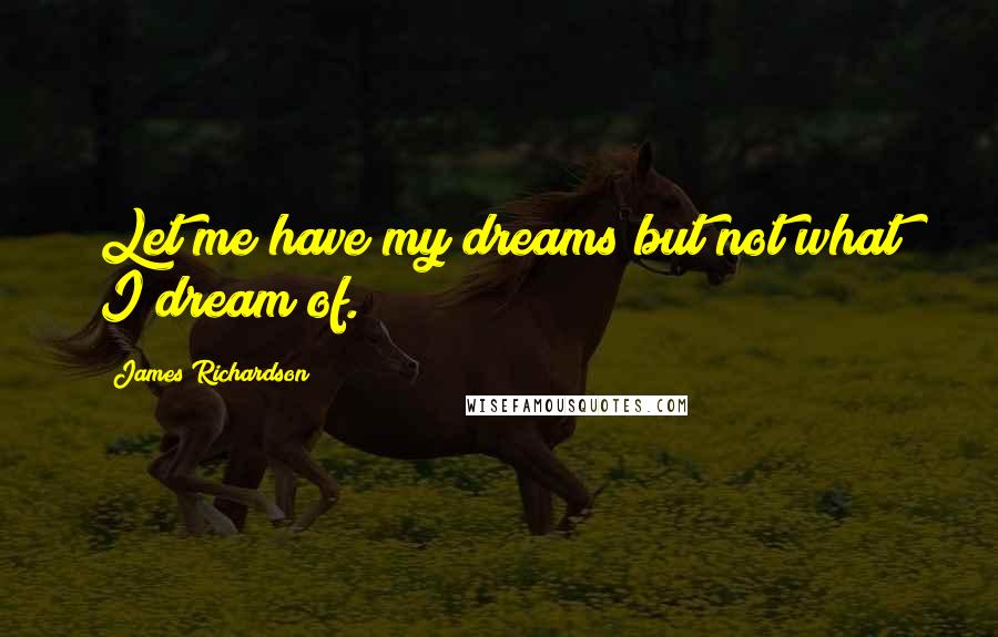 James Richardson Quotes: Let me have my dreams but not what I dream of.