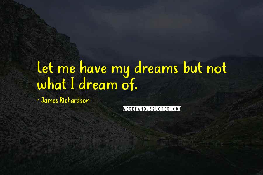James Richardson Quotes: Let me have my dreams but not what I dream of.