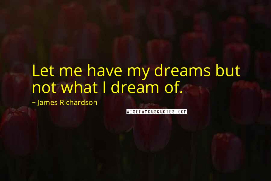 James Richardson Quotes: Let me have my dreams but not what I dream of.