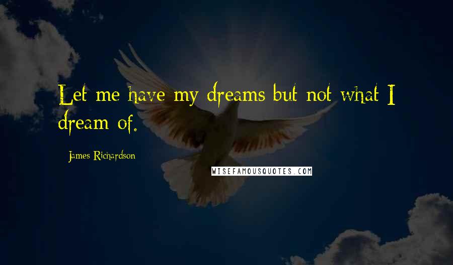 James Richardson Quotes: Let me have my dreams but not what I dream of.