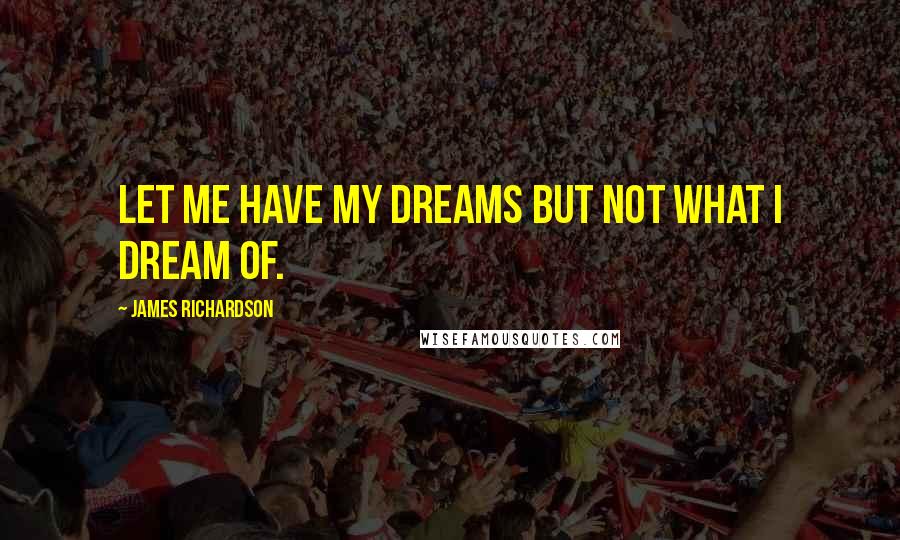 James Richardson Quotes: Let me have my dreams but not what I dream of.