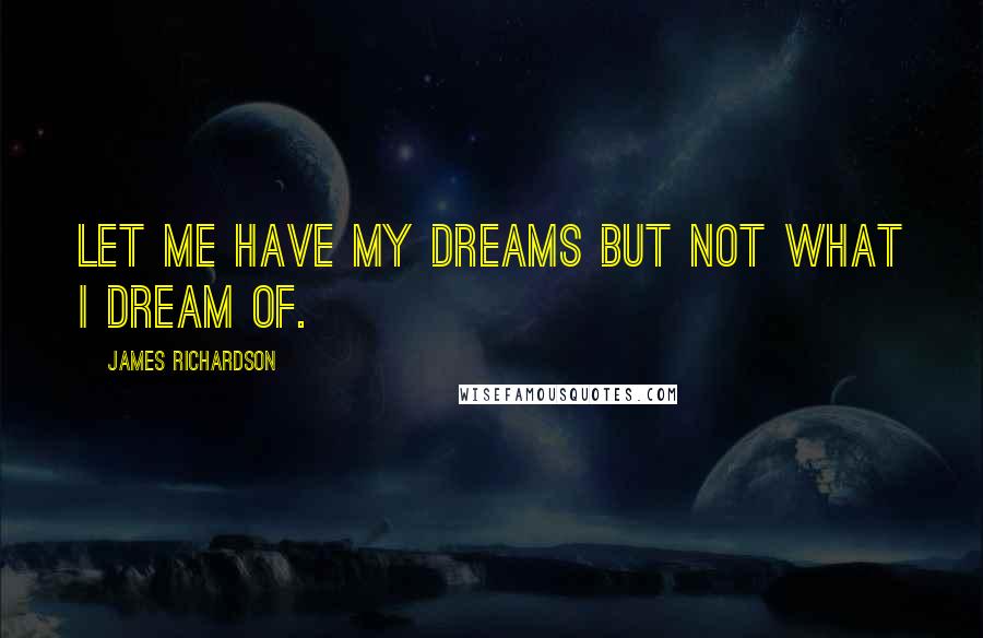 James Richardson Quotes: Let me have my dreams but not what I dream of.