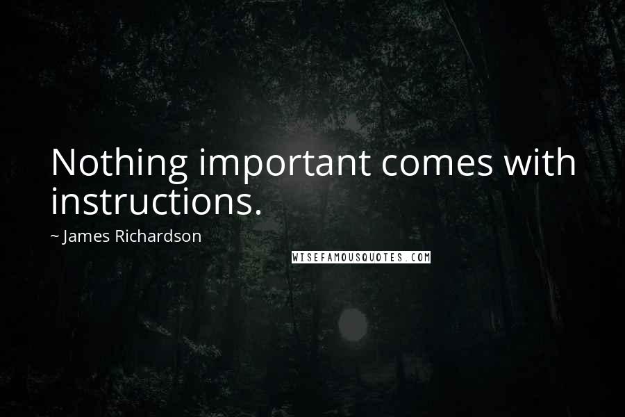 James Richardson Quotes: Nothing important comes with instructions.