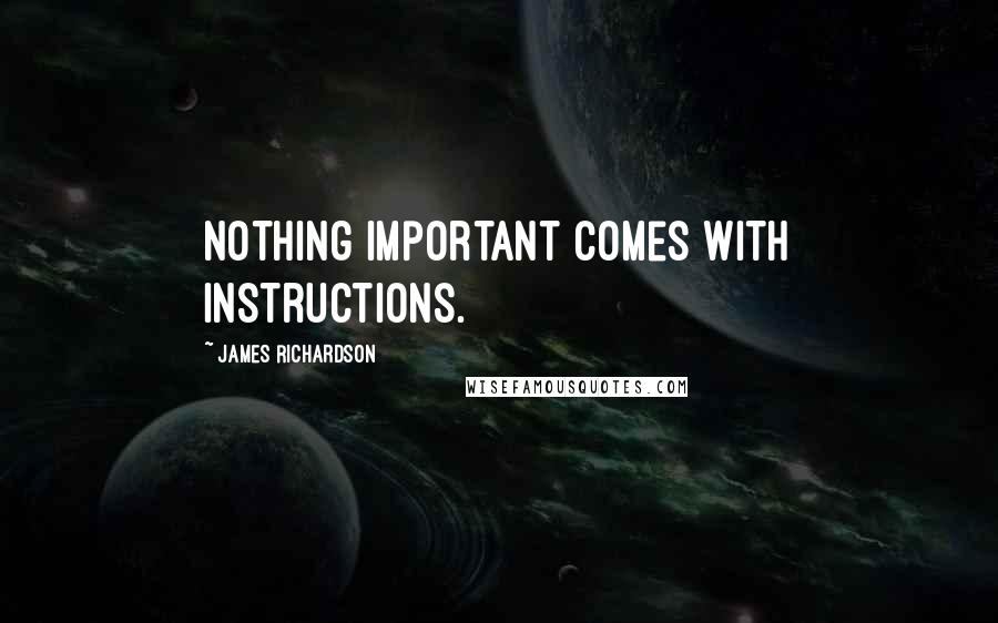 James Richardson Quotes: Nothing important comes with instructions.