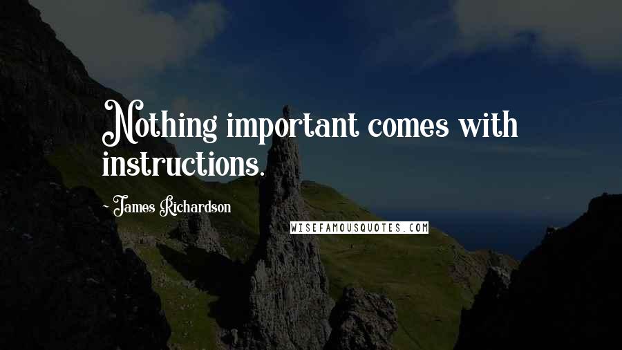 James Richardson Quotes: Nothing important comes with instructions.