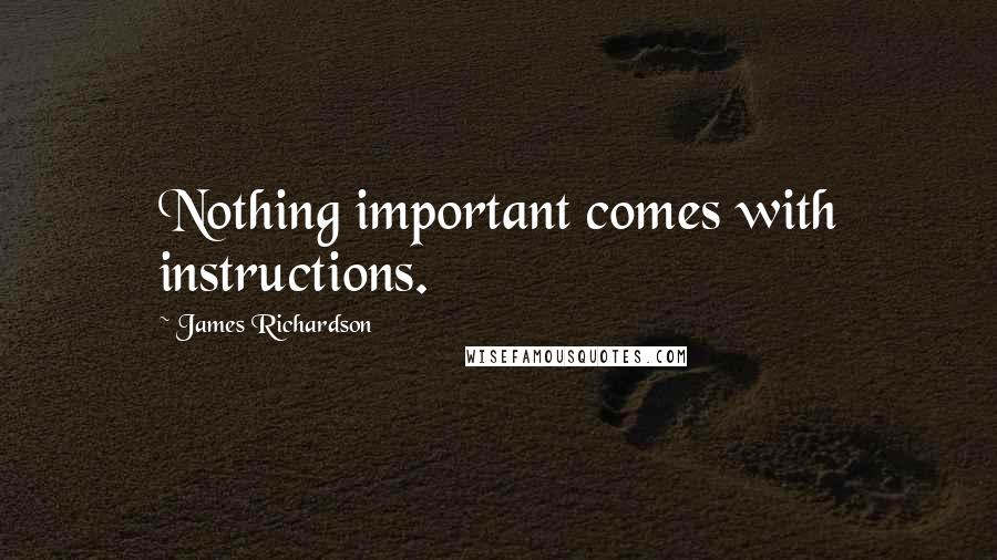 James Richardson Quotes: Nothing important comes with instructions.