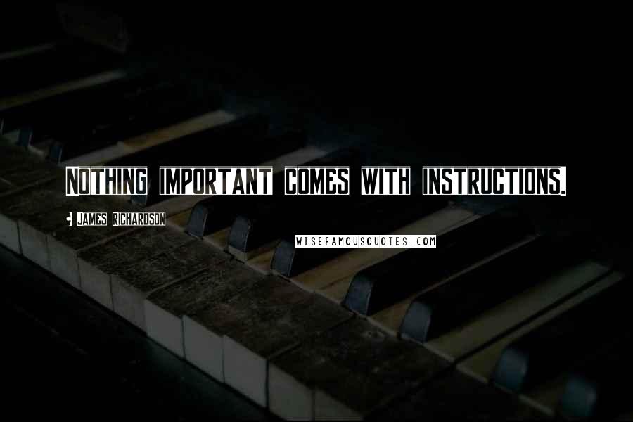 James Richardson Quotes: Nothing important comes with instructions.