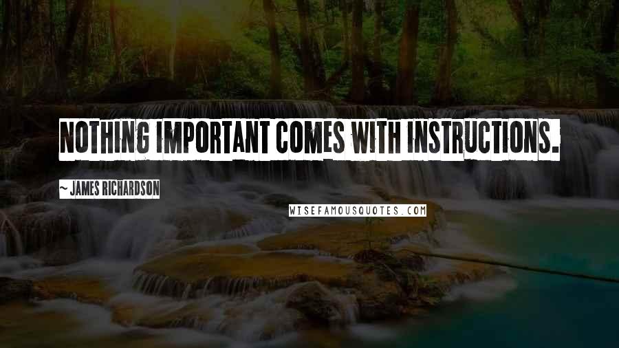 James Richardson Quotes: Nothing important comes with instructions.