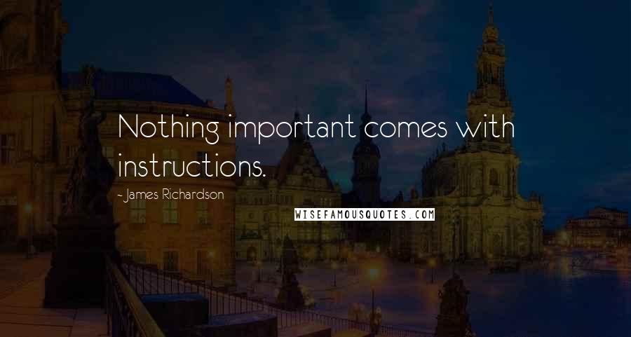 James Richardson Quotes: Nothing important comes with instructions.