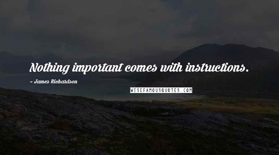 James Richardson Quotes: Nothing important comes with instructions.