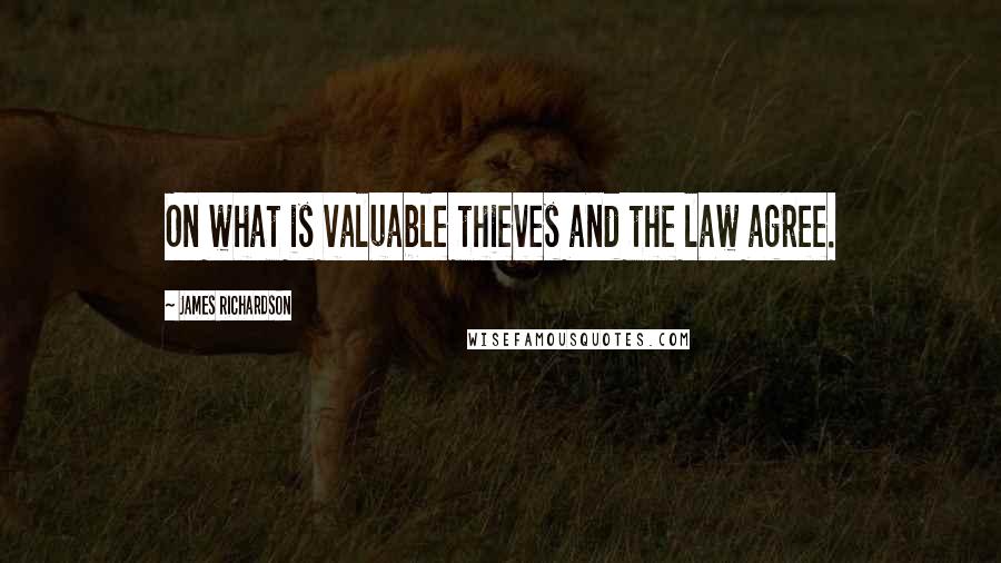 James Richardson Quotes: On what is valuable thieves and the law agree.