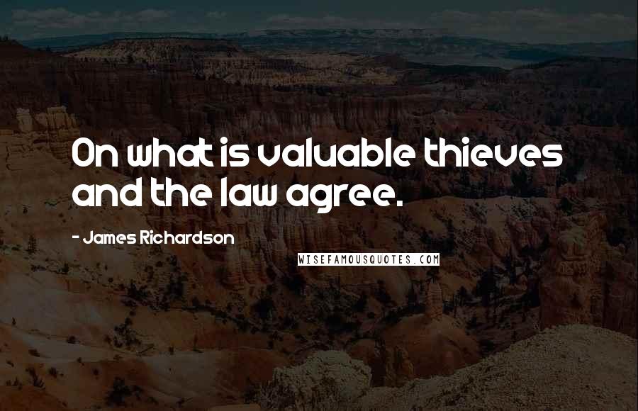 James Richardson Quotes: On what is valuable thieves and the law agree.