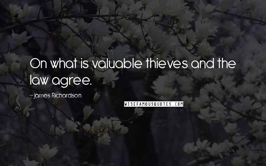 James Richardson Quotes: On what is valuable thieves and the law agree.