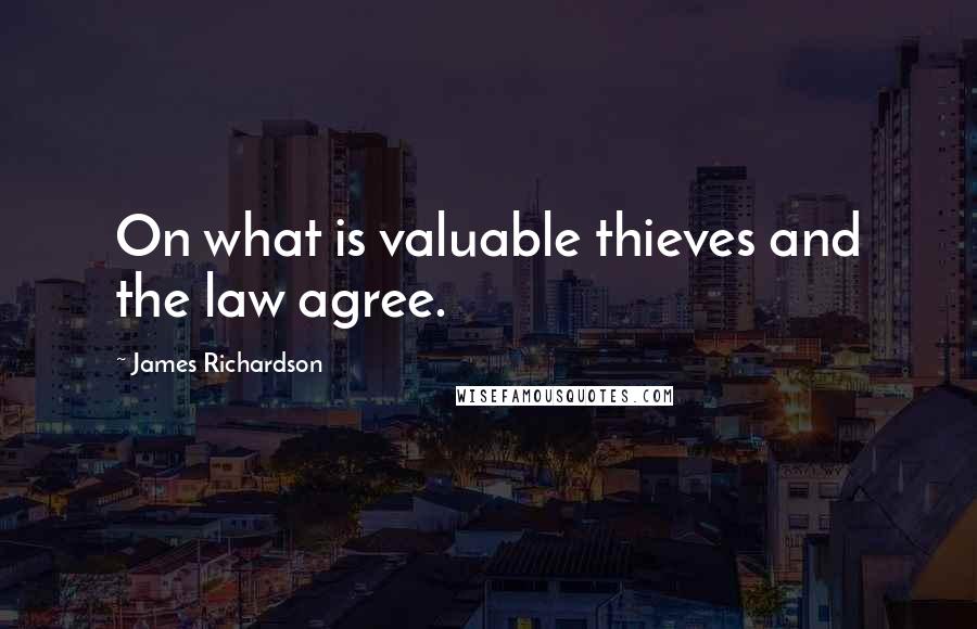 James Richardson Quotes: On what is valuable thieves and the law agree.