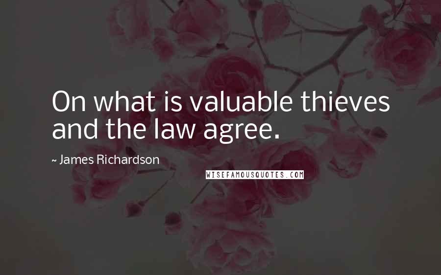 James Richardson Quotes: On what is valuable thieves and the law agree.