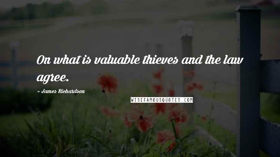 James Richardson Quotes: On what is valuable thieves and the law agree.