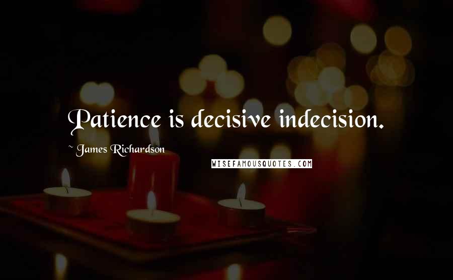 James Richardson Quotes: Patience is decisive indecision.