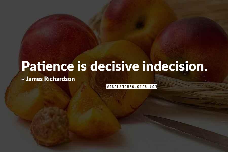 James Richardson Quotes: Patience is decisive indecision.