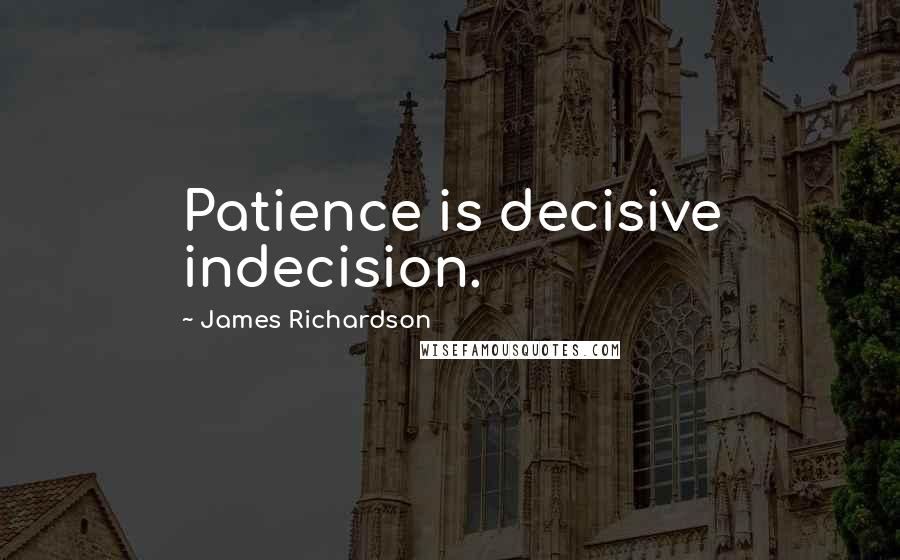 James Richardson Quotes: Patience is decisive indecision.