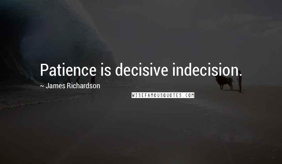 James Richardson Quotes: Patience is decisive indecision.