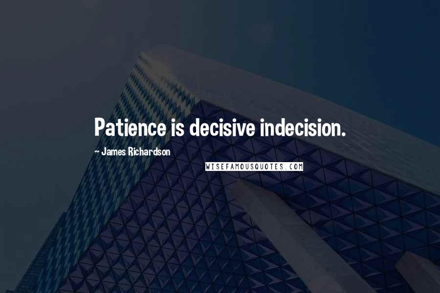 James Richardson Quotes: Patience is decisive indecision.