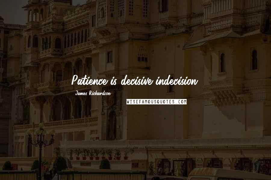 James Richardson Quotes: Patience is decisive indecision.
