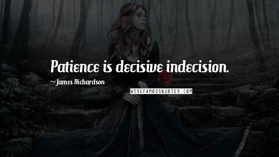 James Richardson Quotes: Patience is decisive indecision.