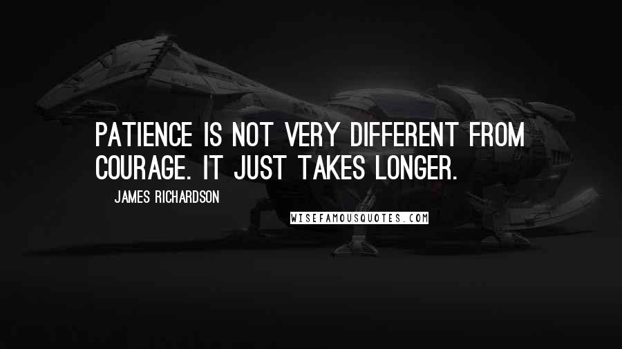 James Richardson Quotes: Patience is not very different from courage. It just takes longer.