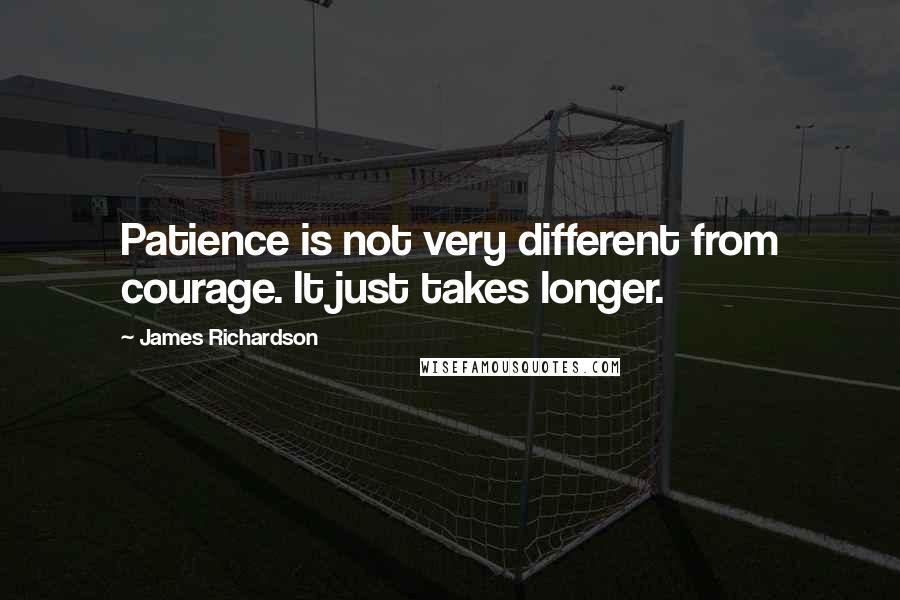 James Richardson Quotes: Patience is not very different from courage. It just takes longer.