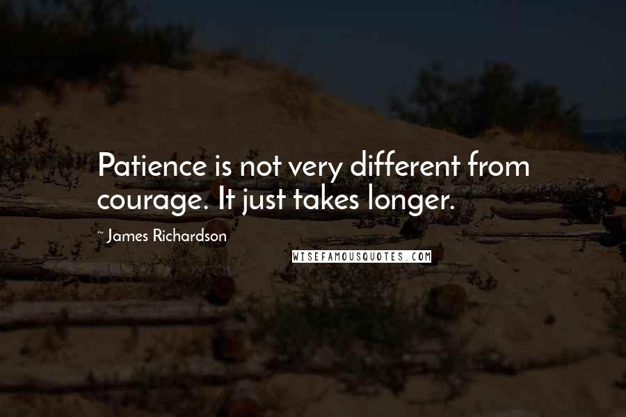 James Richardson Quotes: Patience is not very different from courage. It just takes longer.