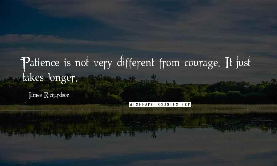 James Richardson Quotes: Patience is not very different from courage. It just takes longer.