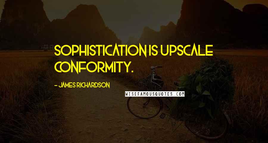 James Richardson Quotes: Sophistication is upscale conformity.