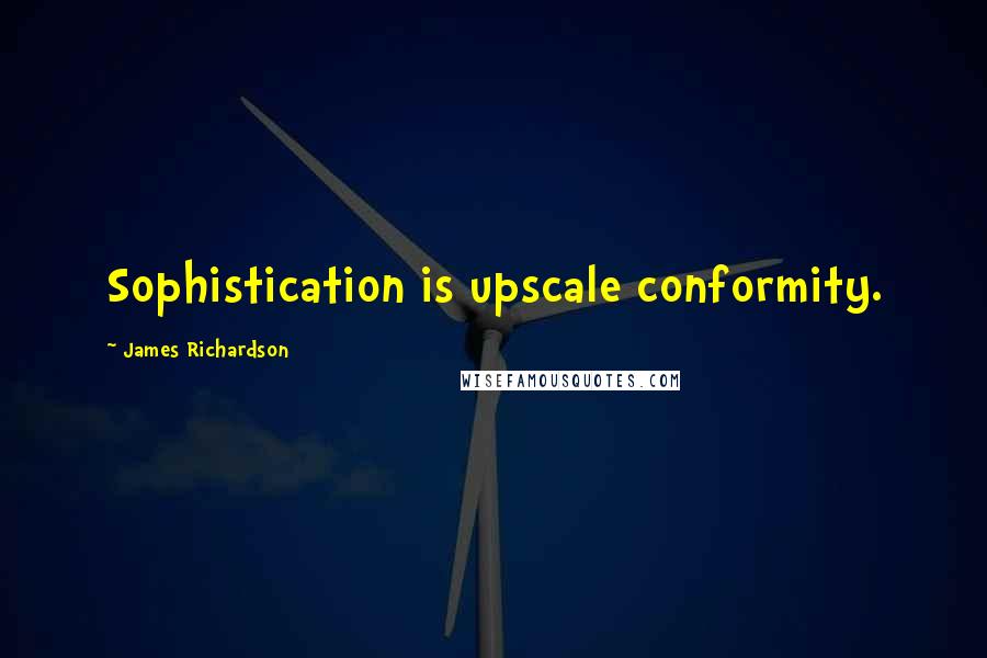 James Richardson Quotes: Sophistication is upscale conformity.