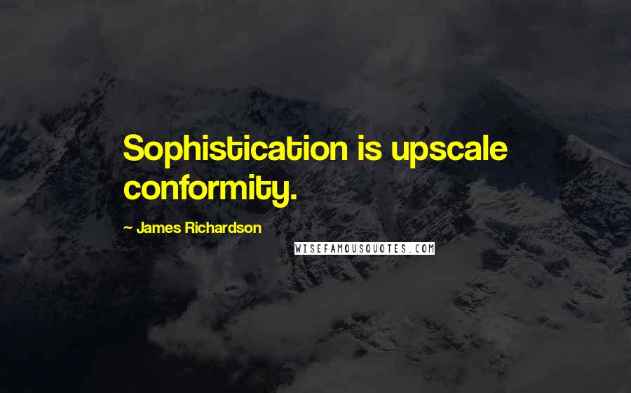 James Richardson Quotes: Sophistication is upscale conformity.