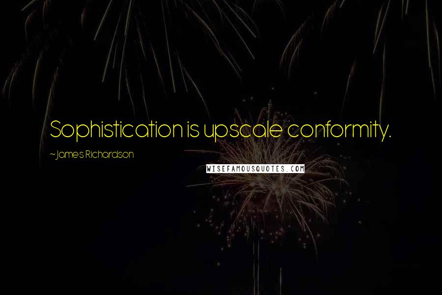 James Richardson Quotes: Sophistication is upscale conformity.