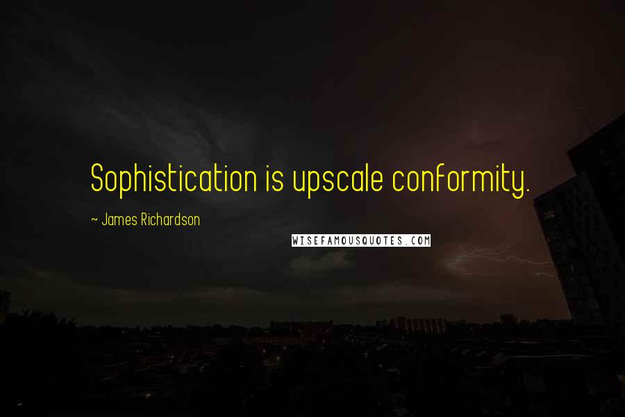 James Richardson Quotes: Sophistication is upscale conformity.