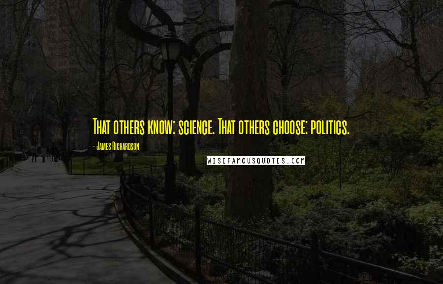 James Richardson Quotes: That others know: science. That others choose: politics.