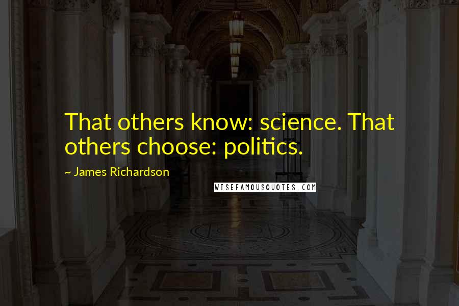 James Richardson Quotes: That others know: science. That others choose: politics.