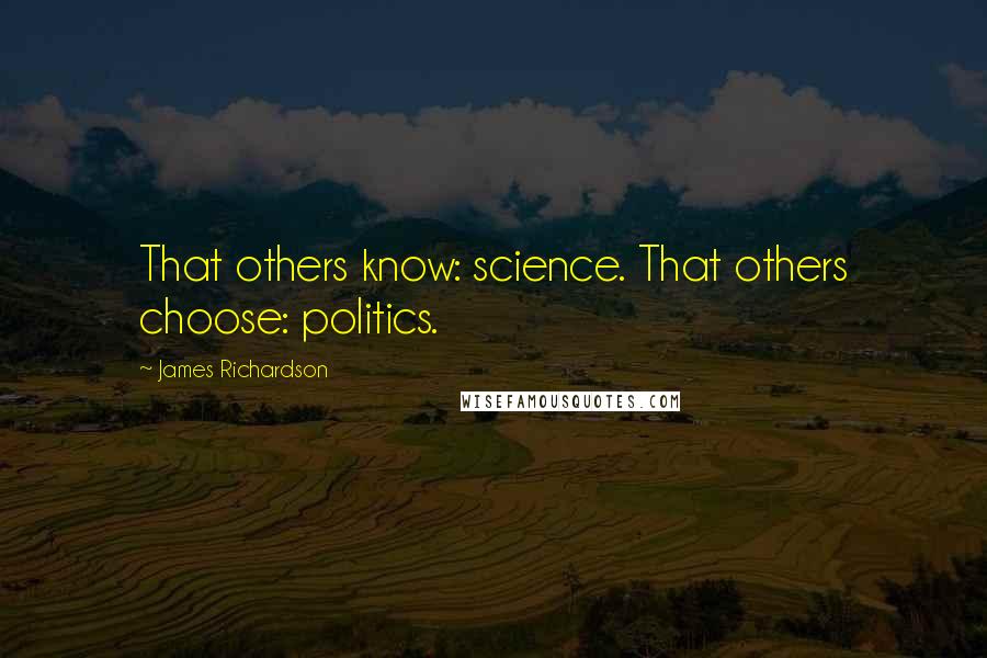James Richardson Quotes: That others know: science. That others choose: politics.