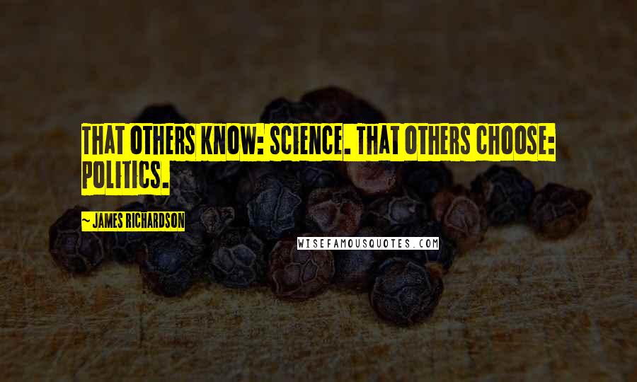 James Richardson Quotes: That others know: science. That others choose: politics.