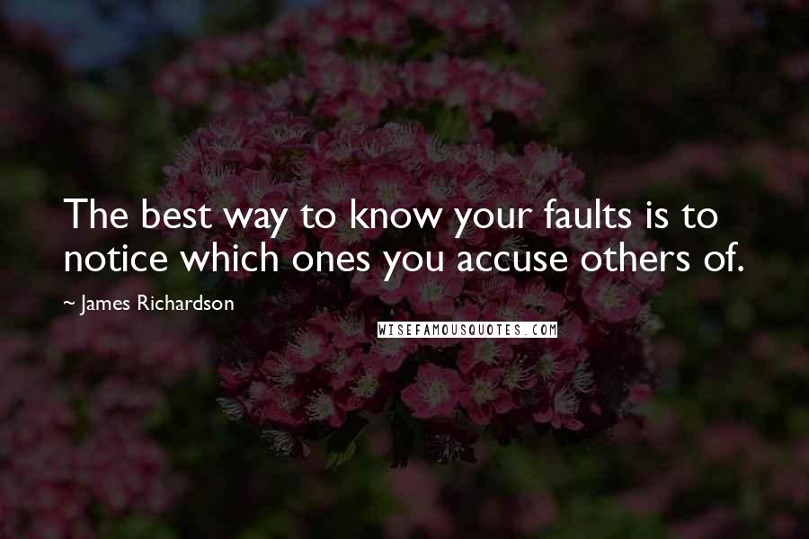 James Richardson Quotes: The best way to know your faults is to notice which ones you accuse others of.